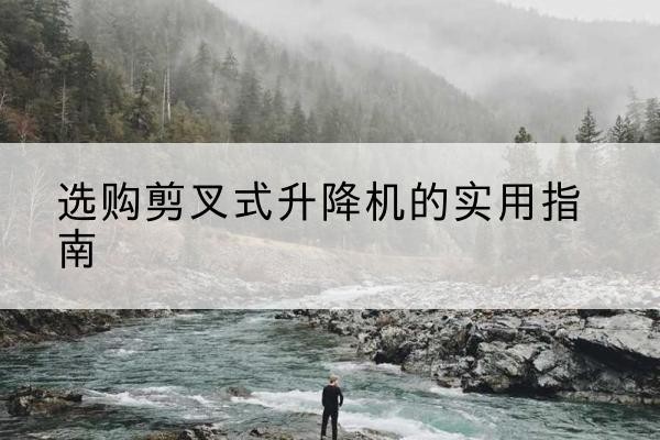 于都剪叉式升降机怎么选-选购剪叉式升降机的实用指南