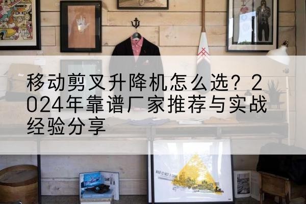 于都升降平台厂家推荐-移动剪叉升降机怎么选？2024年靠谱厂家推荐与实战经验分享