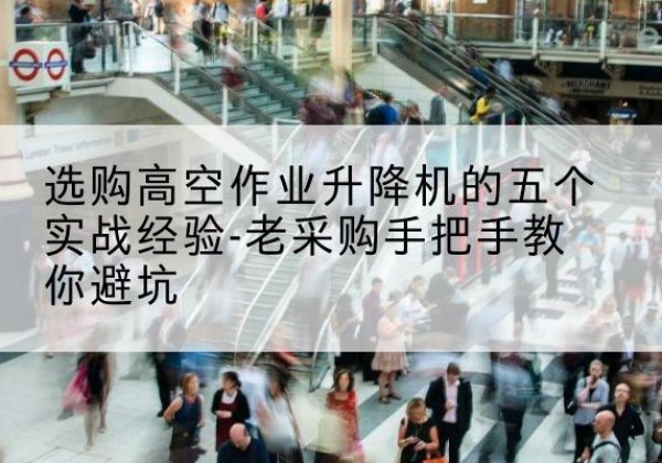 于都高空作业升降机厂家-选购高空作业升降机的五个实战经验-老采购手把手教你避坑