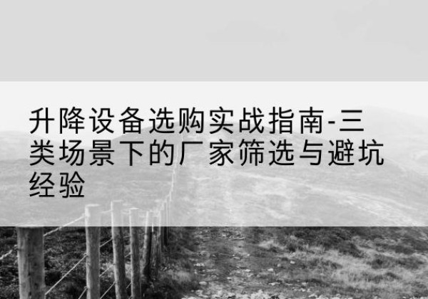 于都移动式升降机厂家推荐-升降设备选购实战指南-三类场景下的厂家筛选与避坑经验