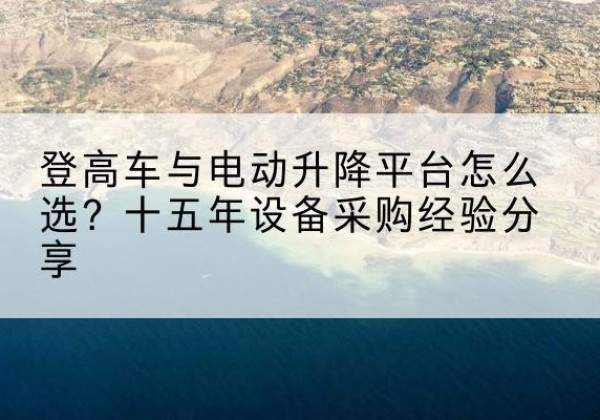 于都登高车厂家厂家-登高车与电动升降平台怎么选？十五年设备采购经验分享