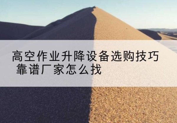 于都电动升降平台厂家推荐-高空作业升降设备选购技巧 靠谱厂家怎么找
