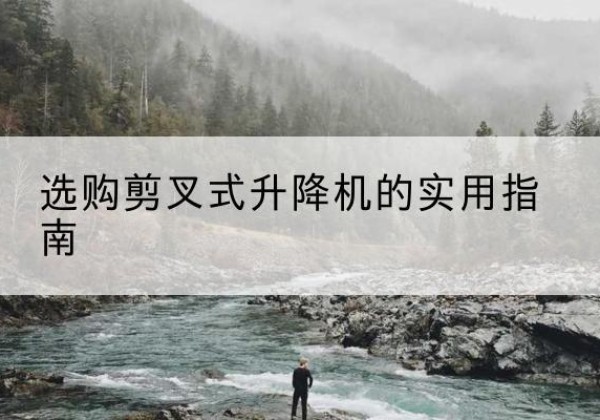 于都剪叉式升降机怎么选-选购剪叉式升降机的实用指南